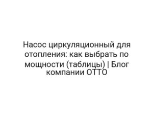 Насос циркуляционный для отопления: как выбрать по мощности (таблицы) | Блог компании ОТТО