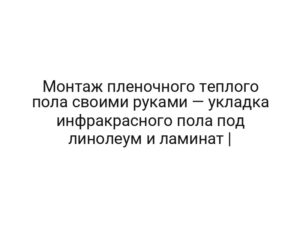 Монтаж пленочного теплого пола своими руками — укладка инфракрасного пола под линолеум и ламинат |