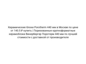 Керамические блоки Porotherm 440 мм в Москве по цене от 140.5 ₽ купить | Поризованные крупноформатные керамоблоки Винербергер Поротерм 440 мм по лучшей стоимости с доставкой от производителя