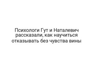 Психологи Гут и Наталевич рассказали, как научиться отказывать без чувства вины