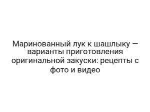 Маринованный лук к шашлыку — варианты приготовления оригинальной закуски: рецепты с фото и видео
