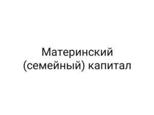 Материнский (семейный) капитал